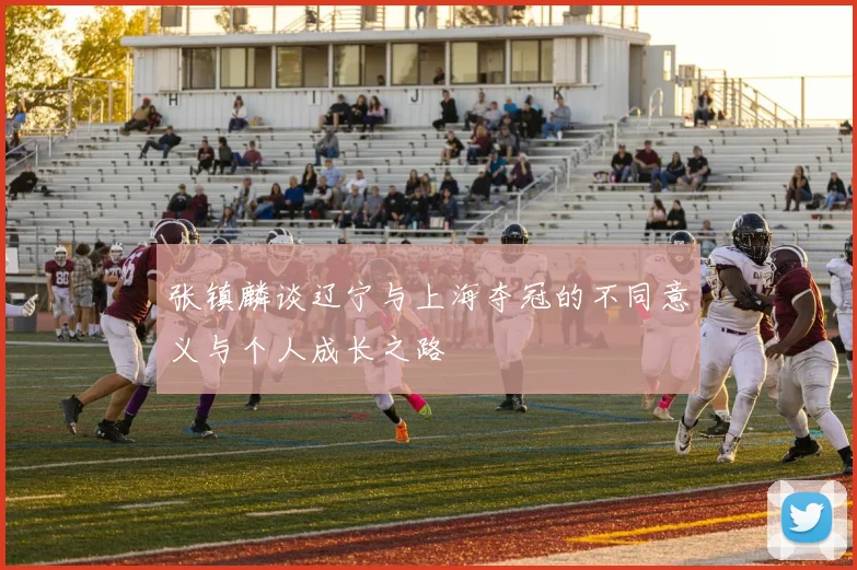张镇麟谈辽宁与上海夺冠的不同意义与个人成长之路