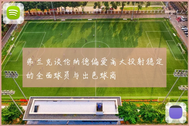 弗兰克谈伦纳德偏爱高大投射稳定的全面球员与出色球商