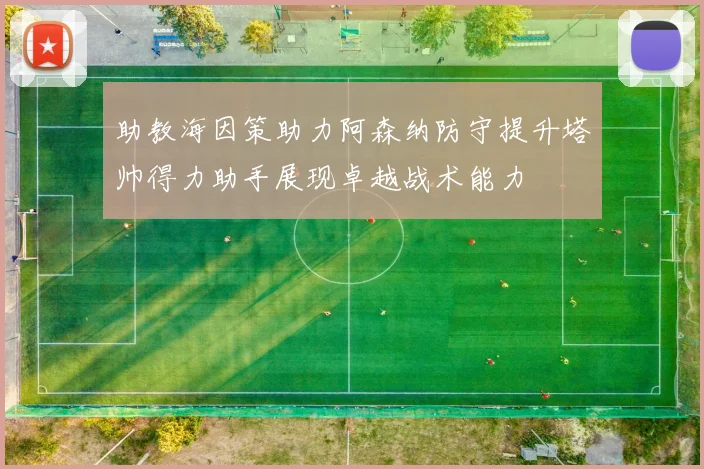 助教海因策助力阿森纳防守提升塔帅得力助手展现卓越战术能力